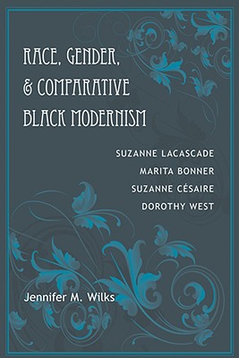Race, Gender, and Comparative Black Modernism: Suzanne Lacascade, Marita Bonner, Suzanne Csaire, Dorothy West