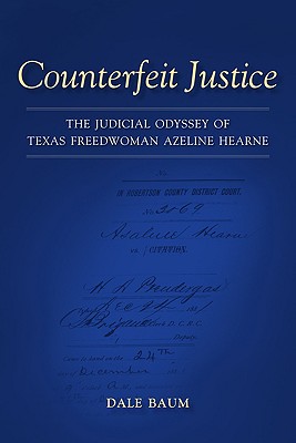 Counterfeit Justice: The Judicial Odyssey of Texas Freedwoman Azeline Hearne (Conflicting Worlds: New Dimensions of the American Civil War)
