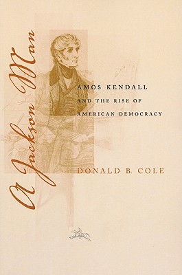 A Jackson Man: Amos Kendall and the Rise of American Democracy (Southern Biography Series)