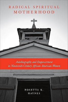 Radical Spiritual Motherhood: Autobiography and Empowerment in Nineteenth-Century African American Women