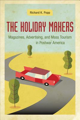 Image for The Holiday Makers: Magazines, Advertising, and Mass Tourism in Postwar America The Holiday Makers: Magazines, Advertising, and Mass Tourism in Postwar America