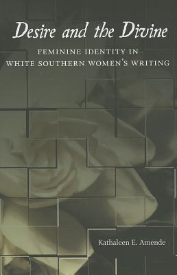 Desire and the Divine: Feminine Identity in White Southern Women's Writing (Southern Literary Studies)