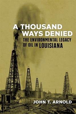 A Thousand Ways Denied: The Environmental Legacy of Oil in Louisiana (The Natural World of the Gulf South, 10)