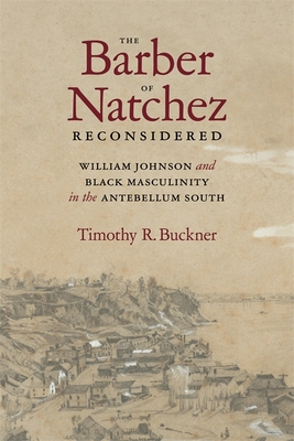 The Barber of Natchez Reconsidered: William Johnson and Black Masculinity in the Antebellum South (Southern Biography Series)