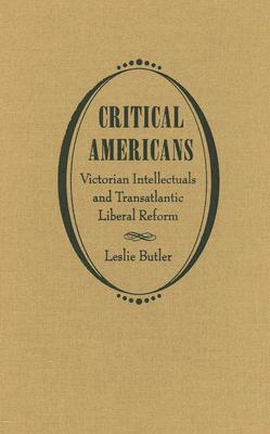 Critical Americans: Victorian Intellectuals and Transatlantic Liberal Reform