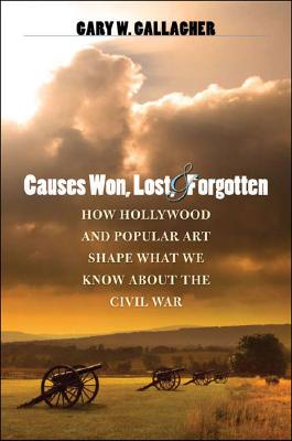 CAUSES WON, LOST, AND FORGOTTEN: HOW HOLLYWOOD AND POPULAR ART SHAPE WHAT WE KNOW ABOUT THE CIVIL WAR
