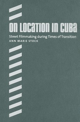 On Location in Cuba: Street Filmmaking during Times of Transition (Envisioning Cuba)