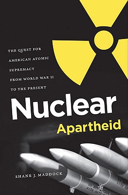 Nuclear Apartheid: The Quest for American Atomic Supremacy from World War II to the Present