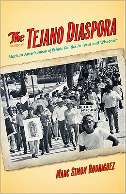 The Tejano Diaspora: Mexican Americanism & Ethnic Politics in Texas and Wisconsin