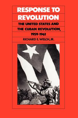 Image for Response to Revolution: The United States and the Cuban Revolution, 1959-1961 Response to Revolution: The United States and the Cuban Revolution, 1959-1961