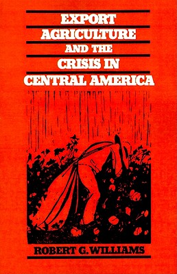 Export Agriculture and the Crisis in Central America [Paperback] Robert G. Williams