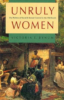 Unruly Women : the Politics of Social and Sexual Control in the Old South (Gender and American Culture Ser. )
