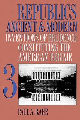 Republics Ancient and Modern, Volume III: Inventions of Prudence: Constituting the American Regime (Republics Ancient and Modern, 3)