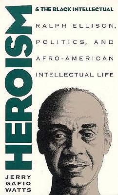 Heroism and the Black Intellectual; Ralph Ellison, Politics, and Afro-American Intellectual Life