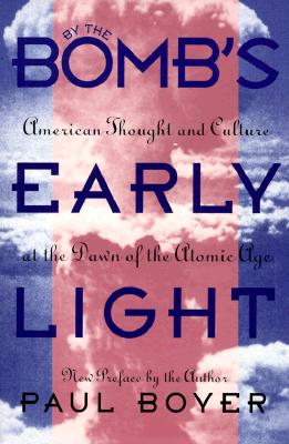 By the Bomb's Early Light: American Thought and Culture at the Dawn of the Atomic Age