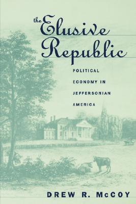 The Elusive Republic: Political Economy in Jeffersonian America (Published by the Omohundro Institute of Early American History and Culture and the University of North Carolina Press)