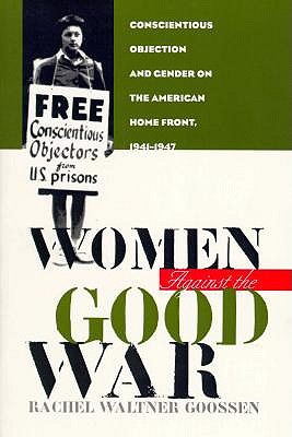Women Against the Good War: Conscientious Objection and Gender on the American Home Front, 1941-1947