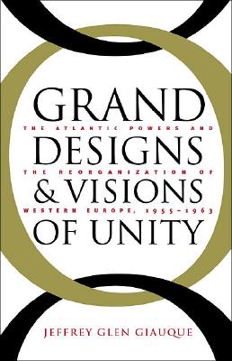 Image for Grand Designs and Visions of Unity: The Atlantic Powers and the Reorganization of Western Europe, 1955-1963
