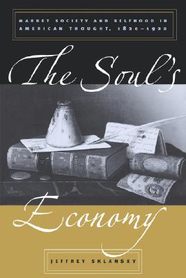 The Soul's Economy: Market Society and Selfhood in American Thought, 1820-1920 Image for The Soul's Economy: Market Society and Selfhood in American Thought, 1820-1920