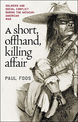 A Short, Offhand, Killing Affair: Soldiers and Social Conflict during the Mexican-American War