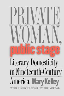 Private Woman, Public Stage: Literary Domesticity in Nineteenth-Century America