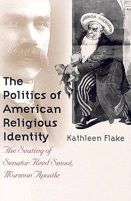 Politics of American Religious Identity: The Seating of Senator Reed Smoot, Mormon Apostle