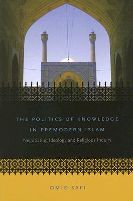 Politics of Knowledge in Premodern Islam: Negotiating Ideology and Religious Inquiry