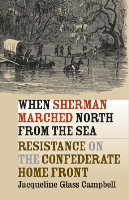 When Sherman Marched North from the Sea: Resistance on the Confederate Home Front (Civil War America)