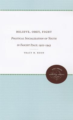 Believe, Obey, Fight: Political Socialization of Youth in Fascist Italy, 1922-1943 (Unc Press Enduring Editions)