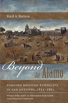 Beyond the Alamo; Beyond the Alamo Forging Mexican Ethnicity in San Antonio, 1821-1861