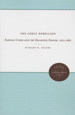 The Godly Rebellion: Parisian Cures and the Religious Fronde, 1652-1662 (UNC Press Enduring Editions)