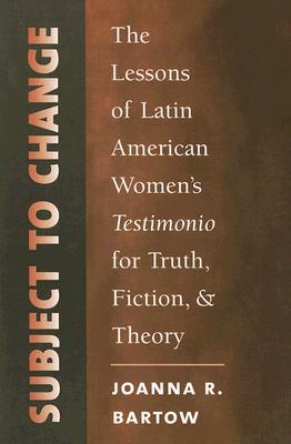 Subject to Change: The Lessons of Latin American Women's Testimonio for Truth, Fiction, and Theory (North Carolina Studies in the Romance Languages and Literatures, 280)
