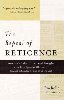 The Repeal of Reticence: America's Cultural and Legal Struggles Over Free Speech, Obscenity, Sexual Liberation, and Modern Art
