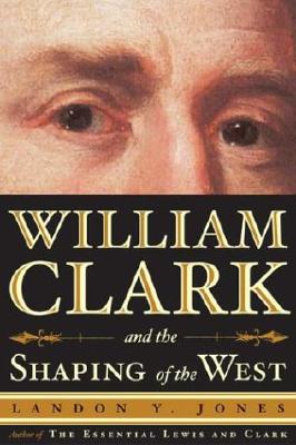 William Clark and the Shaping of the West