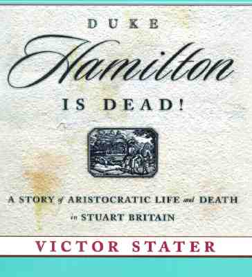 Duke Hamilton is Dead!: A Story of Aristocratic Life and Death in Stuart Britain