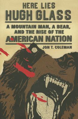 Here Lies Hugh Glass: A Mountain Man, a Bear, and the Rise of the American Nation