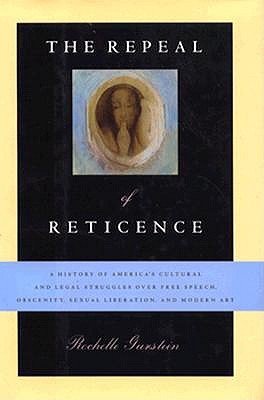 The Repeal of Reticence: A History of America's Cultural and Legal Struggles over Free Speech, Obscenity, Sexual Liberation, and Modern Art