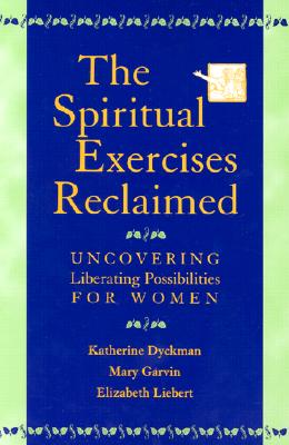 The Spiritual Exercises Reclaimed Uncovering Liberating Possibilities for Women