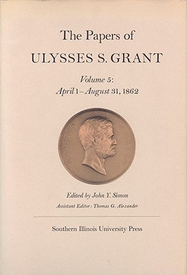 The Papers of Ulysses S. Grant, Volume 5: April 1-August 31, 1862 (U S Grant Papers)