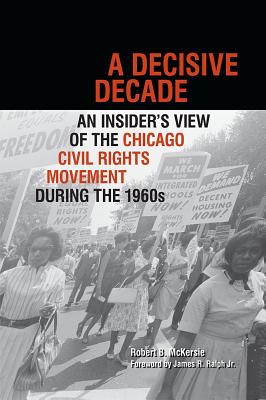 A DECISIVE DECADE. An Insider's View of the Chicago Civil Rights Movement During the 1960s.