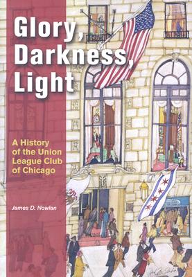 Glory, Darkness, Light: A History of the Union League Club of Chicago