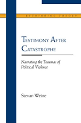 Testimony after Catastrophe: Narrating the Traumas of Political Violence (Rethinking Theory)