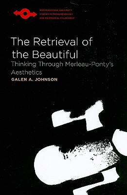 The Retrieval of the Beautiful: Thinking Through Merleau-Pontys Aesthetics (Studies in Phenomenology and Existential Philosophy)