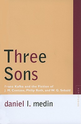 Three Sons: Franz Kafka and the Fiction of J. M. Coetzee, Philip Roth, and W. G. Sebald (Avant-Garde & Modernism Studies)