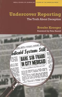 Undercover Reporting: The Truth About Deception (Medill Visions Of The American Press)