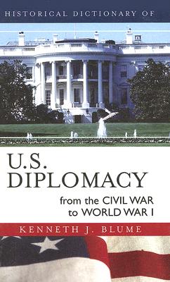Historical Dictionary of U.S. Diplomacy from the Civil War to World War I (Historical Dictionaries of Diplomacy and Foreign Relations)
