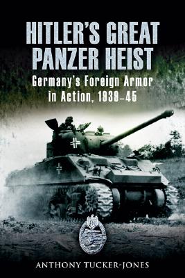 Hitler's Great Panzer Heist. Germany's Foreign Armor in Action, 1939-45.