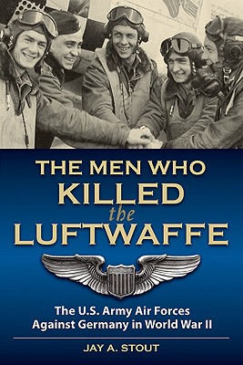 Men Who Killed the Luftwaffe: U.S. Army Air Forces Against Germany in World War II.