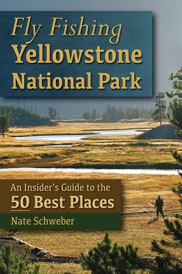 Fly Fishing Yellowstone National Park: An Insider's Guide to the 50 Best Places