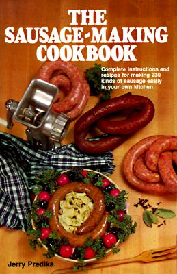 Sausage-Making Cookbook: Complete Instructions and Recipes for Making 230 Kinds of Sausage Easily in Your Own Kitchen